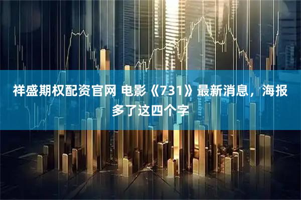 祥盛期权配资官网 电影《731》最新消息，海报多了这四个字