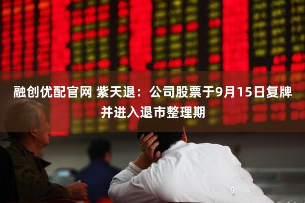 融创优配官网 紫天退：公司股票于9月15日复牌并进入退市整理期