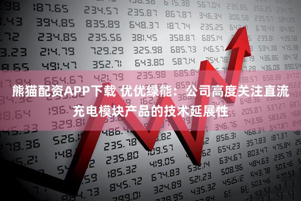 熊猫配资APP下载 优优绿能：公司高度关注直流充电模块产品的技术延展性
