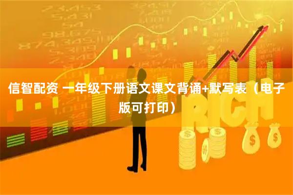 信智配资 一年级下册语文课文背诵+默写表（电子版可打印）
