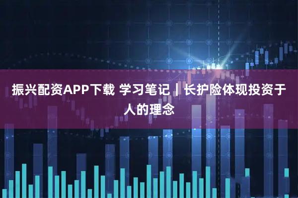 振兴配资APP下载 学习笔记｜长护险体现投资于人的理念