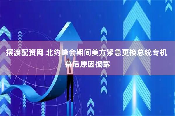 摆渡配资网 北约峰会期间美方紧急更换总统专机 幕后原因披露